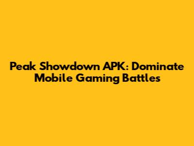 Peak Showdown APK: Dominate Mobile Gaming Battles