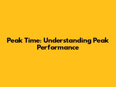 Peak Time: Understanding Peak Performance