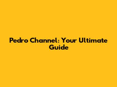 Pedro Channel: Your Ultimate Guide