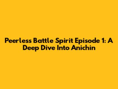 Peerless Battle Spirit Episode 1: A Deep Dive Into Anichin