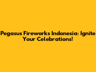 Pegasus Fireworks Indonesia: Ignite Your Celebrations!