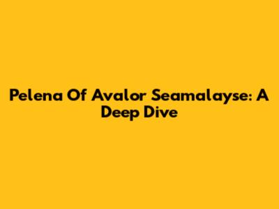 Pelena Of Avalor Seamalayse: A Deep Dive