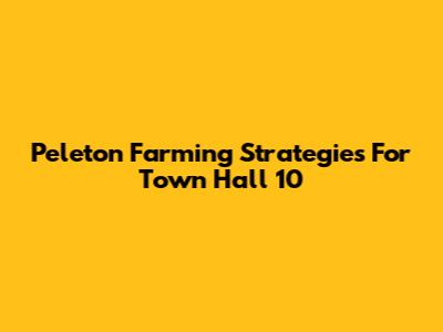 Peleton Farming Strategies For Town Hall 10