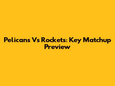 Pelicans Vs Rockets: Key Matchup Preview