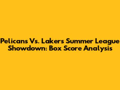 Pelicans Vs. Lakers Summer League Showdown: Box Score Analysis