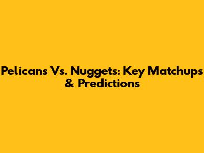 Pelicans Vs. Nuggets: Key Matchups & Predictions