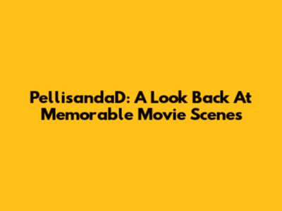 PellisandaD: A Look Back At Memorable Movie Scenes