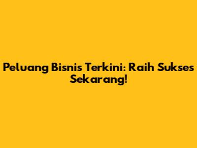 Peluang Bisnis Terkini: Raih Sukses Sekarang!