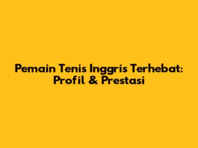 Pemain Tenis Inggris Terhebat: Profil & Prestasi