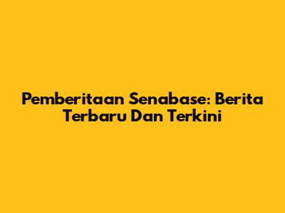 Pemberitaan Senabase: Berita Terbaru Dan Terkini