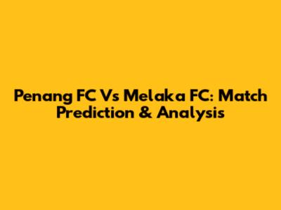 Penang FC Vs Melaka FC: Match Prediction & Analysis