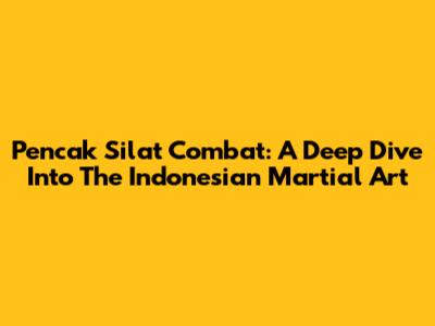Pencak Silat Combat: A Deep Dive Into The Indonesian Martial Art