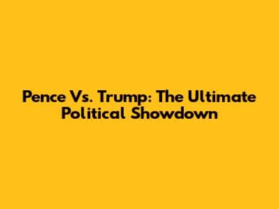 Pence Vs. Trump: The Ultimate Political Showdown