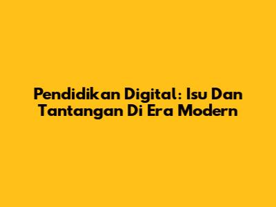 Pendidikan Digital: Isu Dan Tantangan Di Era Modern
