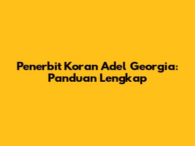Penerbit Koran Adel Georgia: Panduan Lengkap