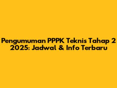 Pengumuman PPPK Teknis Tahap 2 2025: Jadwal & Info Terbaru