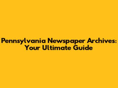Pennsylvania Newspaper Archives: Your Ultimate Guide
