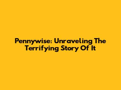 Pennywise: Unraveling The Terrifying Story Of 'It'