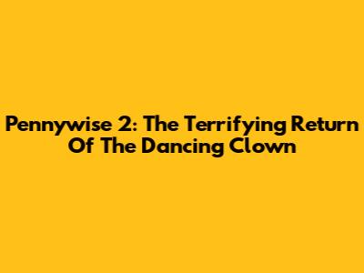 Pennywise 2: The Terrifying Return Of The Dancing Clown