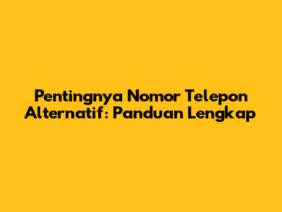 Pentingnya Nomor Telepon Alternatif: Panduan Lengkap