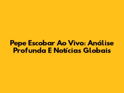 Pepe Escobar Ao Vivo: Análise Profunda E Notícias Globais