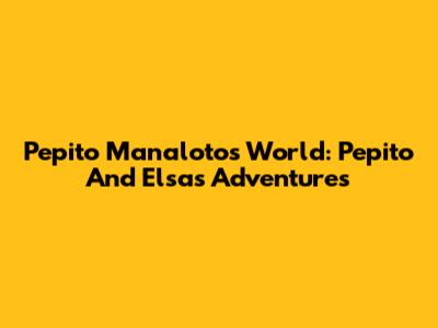 Pepito Manaloto's World: Pepito And Elsa's Adventures