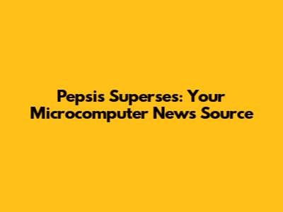 Pepsis Superses: Your Microcomputer News Source