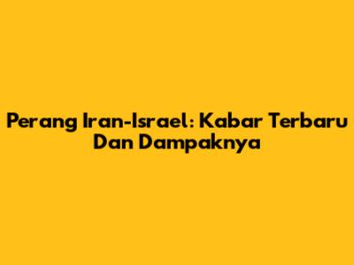 Perang Iran-Israel: Kabar Terbaru Dan Dampaknya