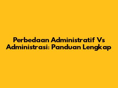 Perbedaan Administratif Vs Administrasi: Panduan Lengkap