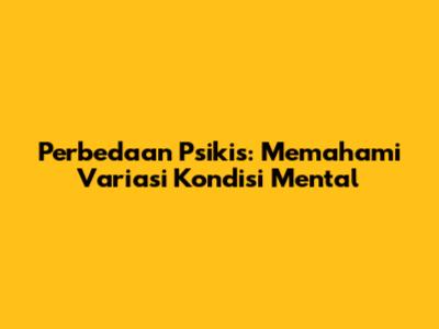 Perbedaan Psikis: Memahami Variasi Kondisi Mental