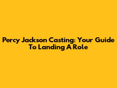 Percy Jackson Casting: Your Guide To Landing A Role