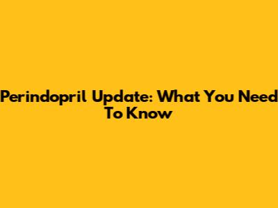 Perindopril Update: What You Need To Know