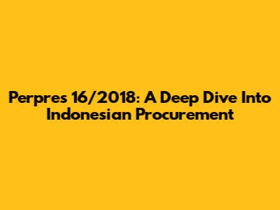 Perpres 16/2018: A Deep Dive Into Indonesian Procurement