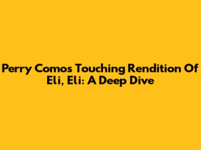 Perry Como's Touching Rendition Of Eli, Eli: A Deep Dive
