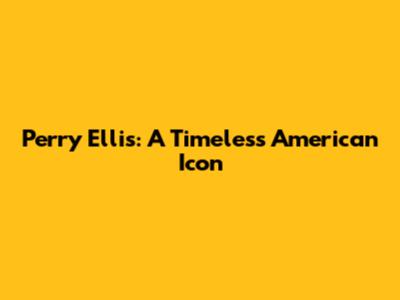 Perry Ellis: A Timeless American Icon