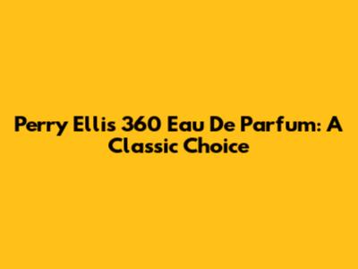 Perry Ellis 360 Eau De Parfum: A Classic Choice