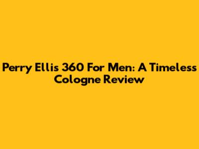 Perry Ellis 360 For Men: A Timeless Cologne Review