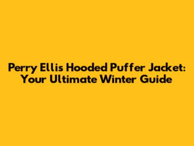 Perry Ellis Hooded Puffer Jacket: Your Ultimate Winter Guide