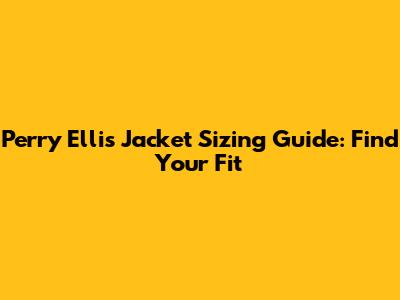 Perry Ellis Jacket Sizing Guide: Find Your Fit