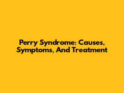 Perry Syndrome: Causes, Symptoms, And Treatment