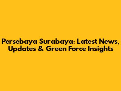 Persebaya Surabaya: Latest News, Updates & Green Force Insights
