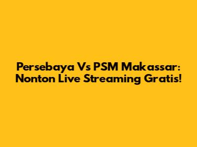 Persebaya Vs PSM Makassar: Nonton Live Streaming Gratis!