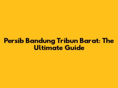 Persib Bandung Tribun Barat: The Ultimate Guide