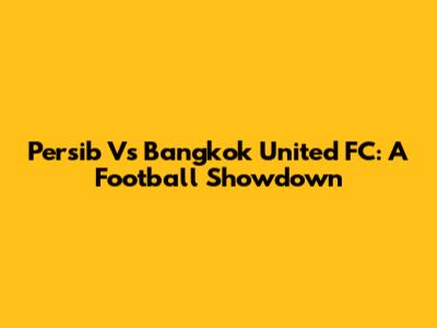 Persib Vs Bangkok United FC: A Football Showdown