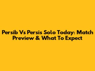 Persib Vs Persis Solo Today: Match Preview & What To Expect