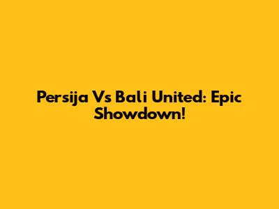 Persija Vs Bali United: Epic Showdown!