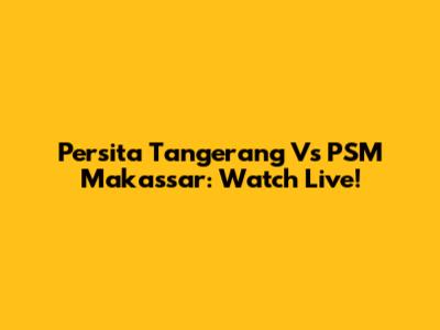 Persita Tangerang Vs PSM Makassar: Watch Live!