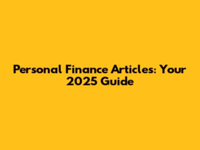 Personal Finance Articles: Your 2025 Guide