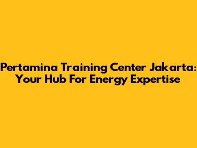 Pertamina Training Center Jakarta: Your Hub For Energy Expertise