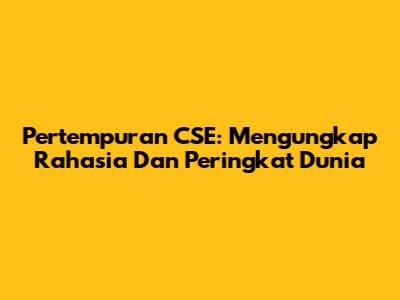 Pertempuran CSE: Mengungkap Rahasia Dan Peringkat Dunia